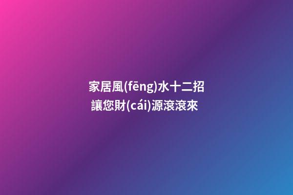 家居風(fēng)水十二招 讓您財(cái)源滾滾來
